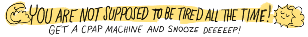 text says You are not supposed to be tired all the time! get a CPAP machine and snooze deep!