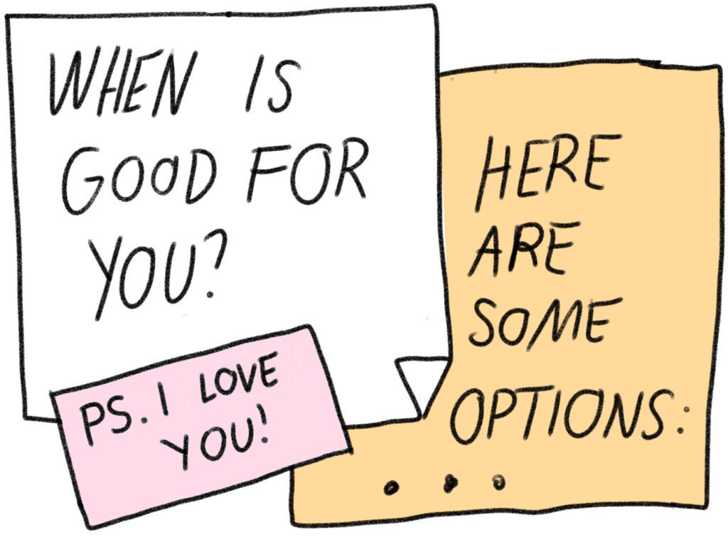 Post it saying: When is good for you? Other postit: Here are some options! Ps: I love you!